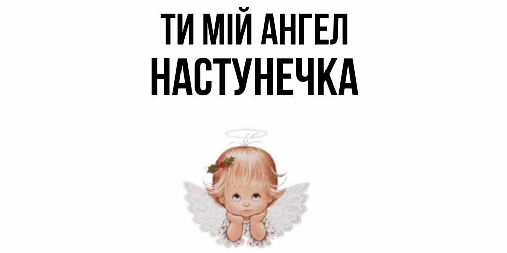 Открытка на каждый день з підписом, Настунечка Ти мій ангел ангел Прикольна листівка з побажанням онлайн скачати безкоштовно 