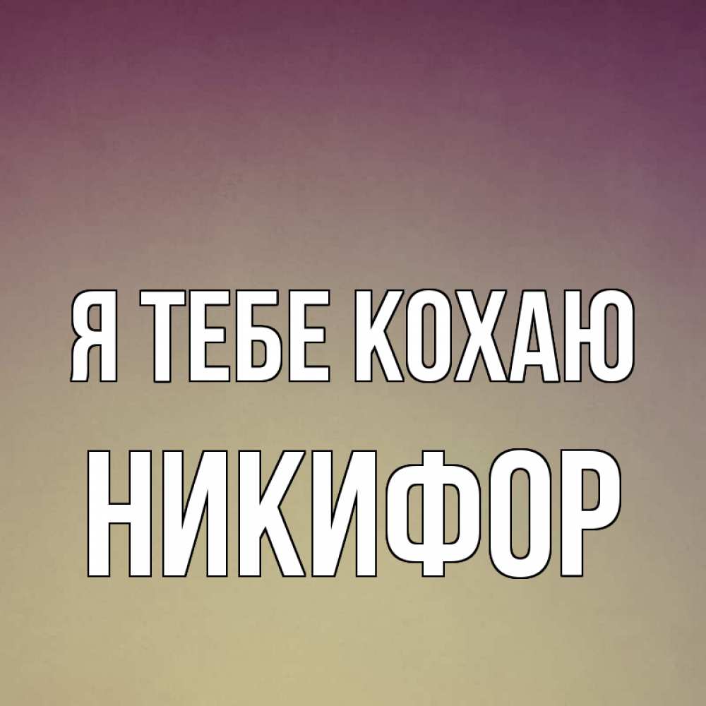 Открытка на каждый день з підписом, Никифор Я тебе кохаю для любимой Прикольна листівка з побажанням онлайн скачати безкоштовно 