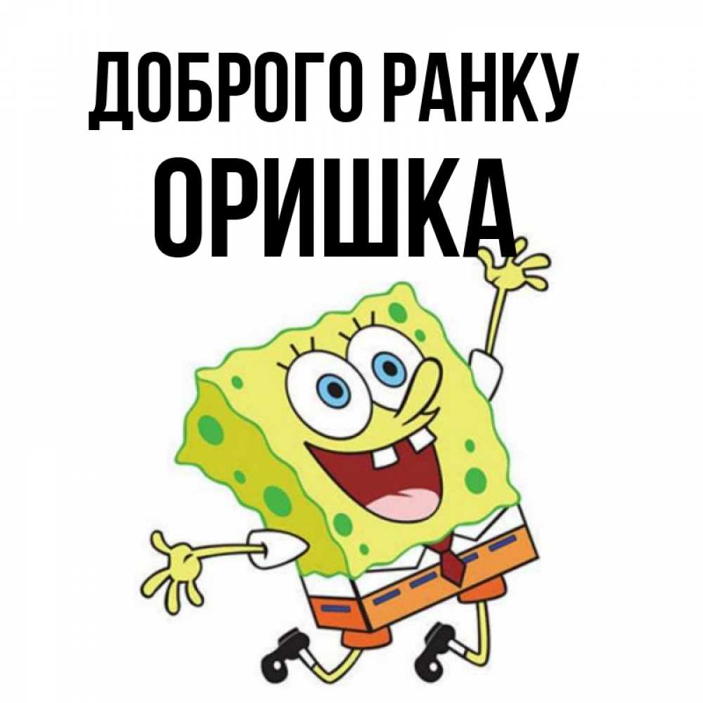 Открытка на каждый день з підписом, Оришка Доброго ранку улыбающийся спанч Боб Прикольна листівка з побажанням онлайн скачати безкоштовно 