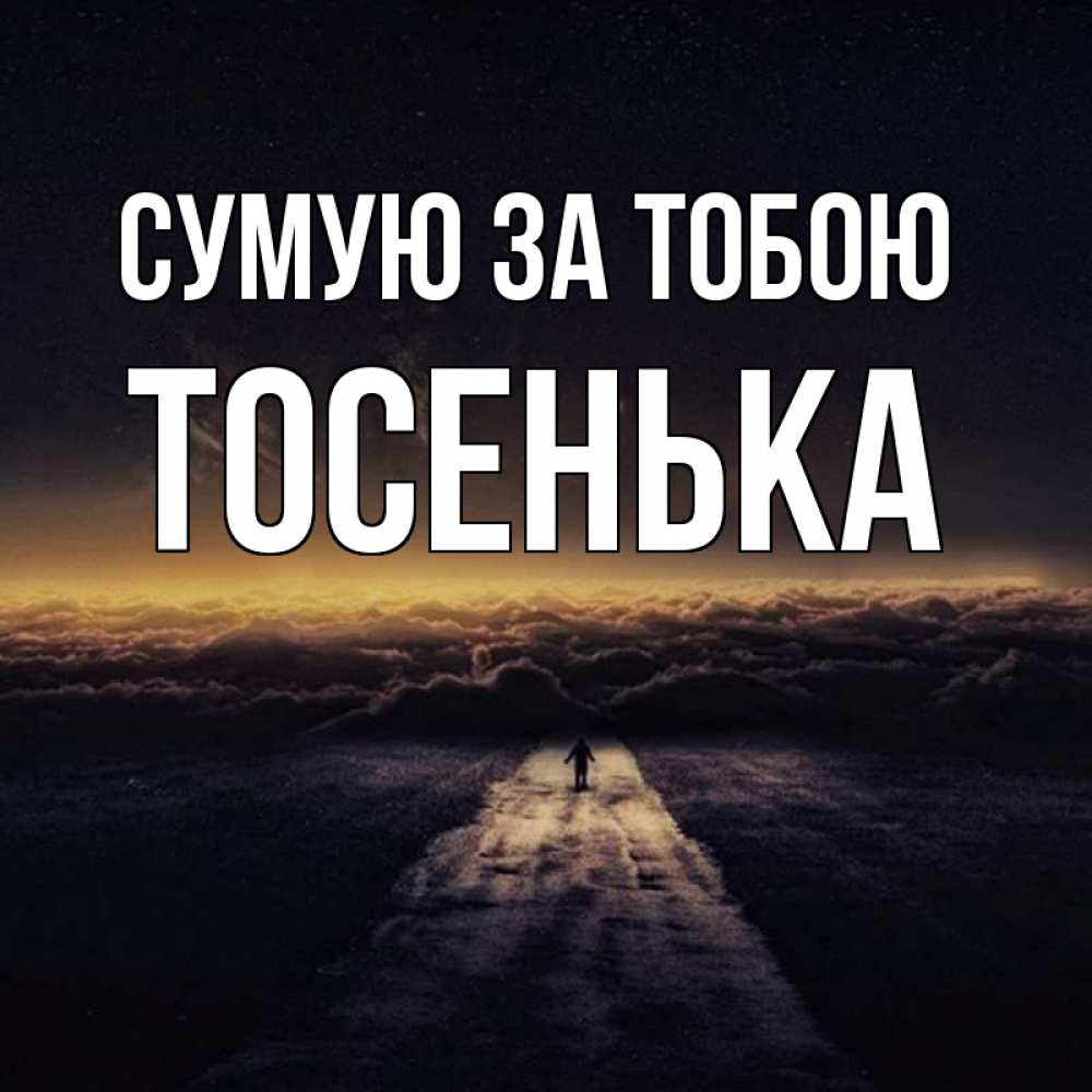 Открытка на каждый день з підписом, Тосенька Сумую за тобою идем Прикольна листівка з побажанням онлайн скачати безкоштовно 