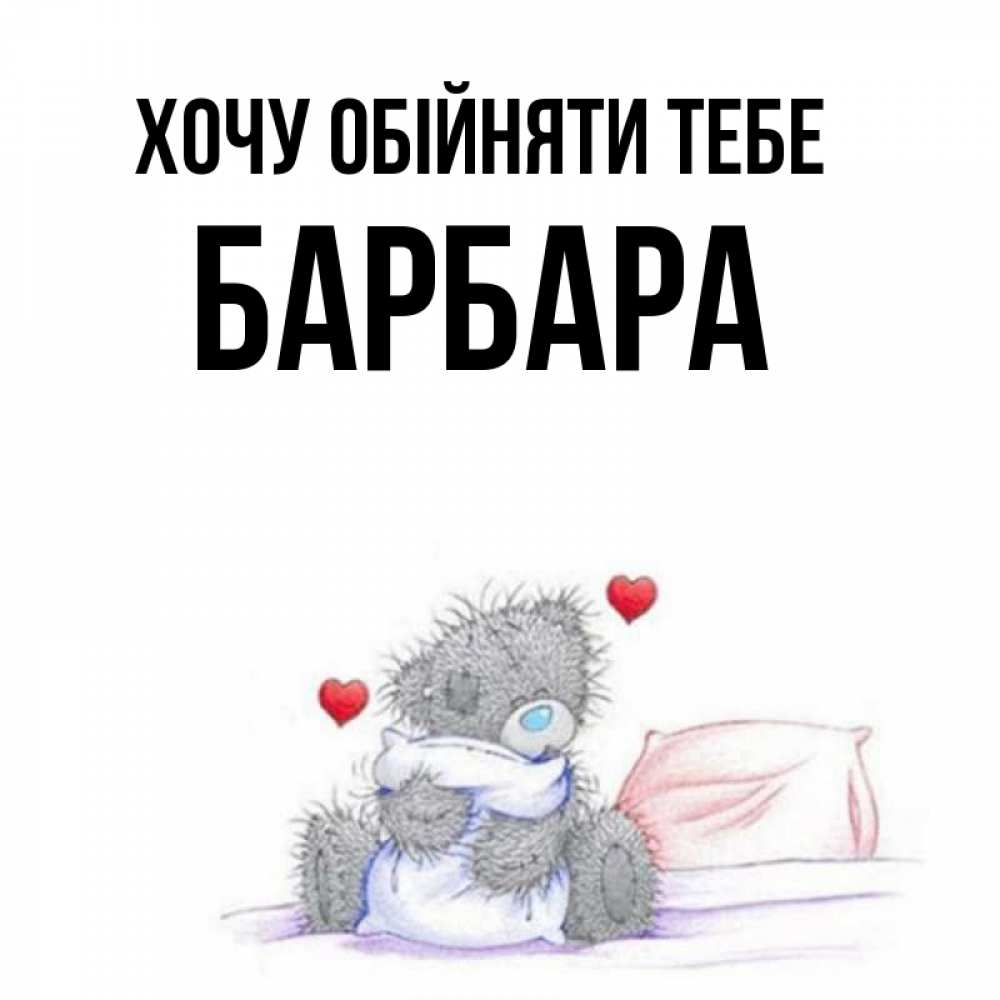 Открытка на каждый день з підписом, Барбара Хочу обійняти тебе сердечки мишка Тедди и кроватка Прикольна листівка з побажанням онлайн скачати безкоштовно 
