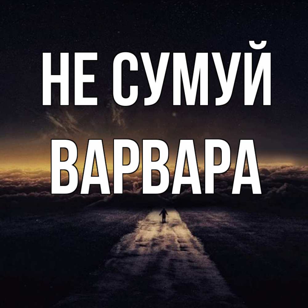 Открытка на каждый день з підписом, Варвара Не сумуй дорога в никуда Прикольна листівка з побажанням онлайн скачати безкоштовно 