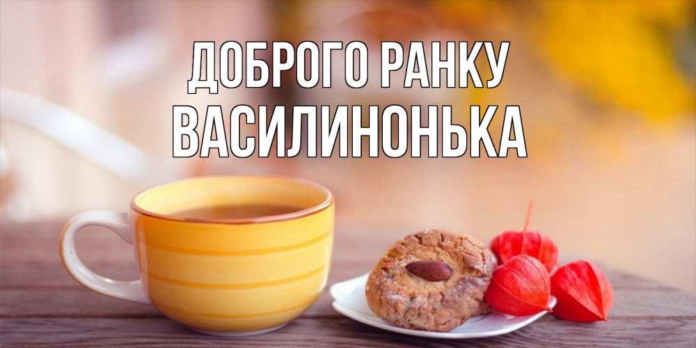 Открытка на каждый день з підписом, Василинонька Доброго ранку добрейшее утречко с кофе Прикольна листівка з побажанням онлайн скачати безкоштовно 
