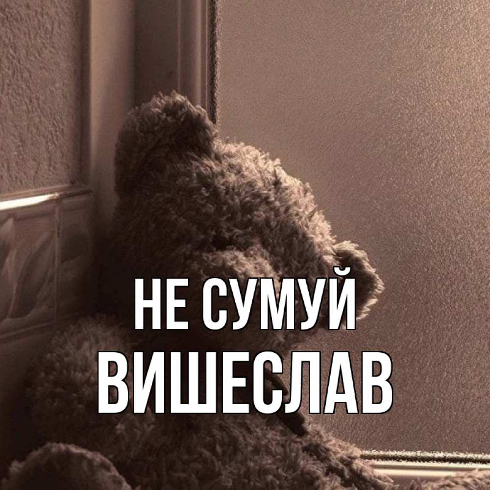 Открытка на каждый день з підписом, Вишеслав Не сумуй стекол рефленое Прикольна листівка з побажанням онлайн скачати безкоштовно 