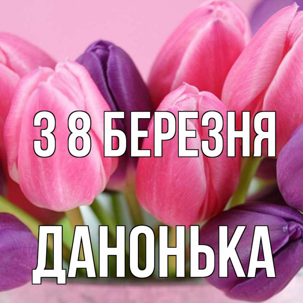 Открытка на каждый день з підписом, Данонька З 8 БЕРЕЗНЯ маме 1 Прикольна листівка з побажанням онлайн скачати безкоштовно 