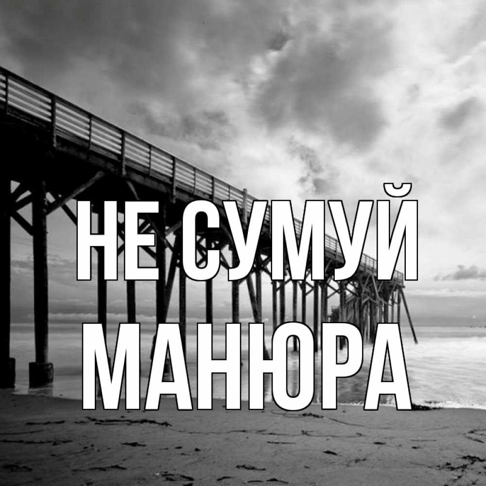 Открытка на каждый день з підписом, Манюра Не сумуй вода и пляж под мостом Прикольна листівка з побажанням онлайн скачати безкоштовно 