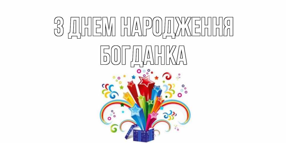 Открытка на каждый день з підписом, Богданка З Днем народження Коробка,радуга,звезды Прикольна листівка з побажанням онлайн скачати безкоштовно 