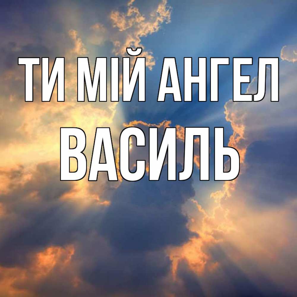 Открытка на каждый день з підписом, Василь Ти мій ангел ангельский свет сквозь облака Прикольна листівка з побажанням онлайн скачати безкоштовно 
