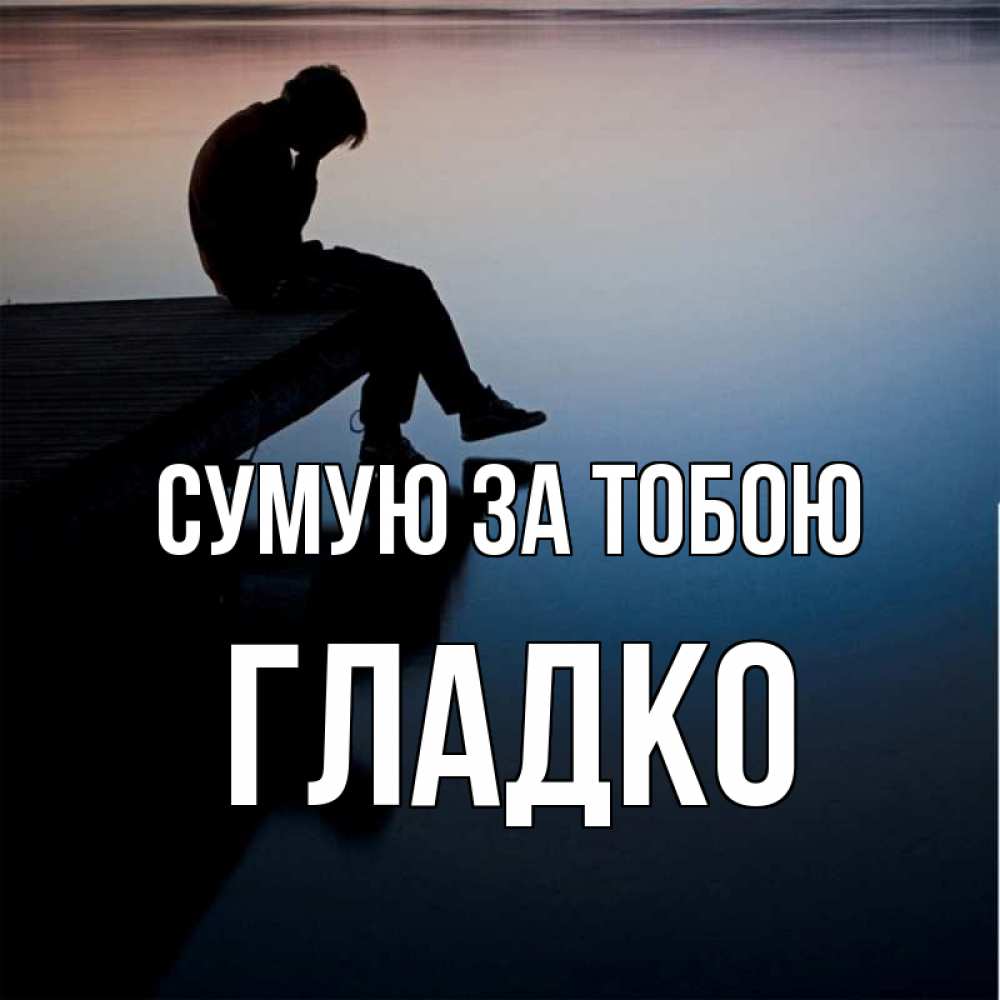 Открытка на каждый день з підписом, Гладко Сумую за тобою печаль Прикольна листівка з побажанням онлайн скачати безкоштовно 