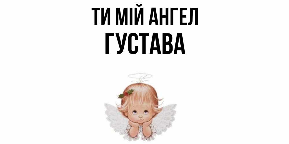 Открытка на каждый день з підписом, Густава Ти мій ангел ангел Прикольна листівка з побажанням онлайн скачати безкоштовно 