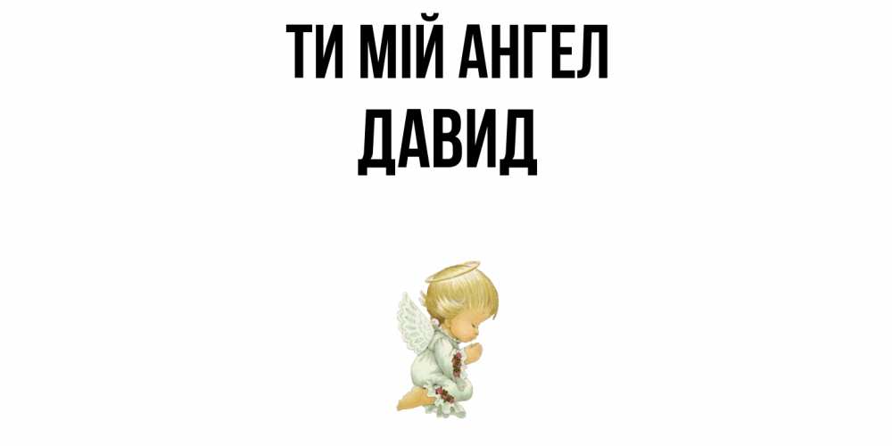 Открытка на каждый день з підписом, Давид Ти мій ангел ангел Прикольна листівка з побажанням онлайн скачати безкоштовно 