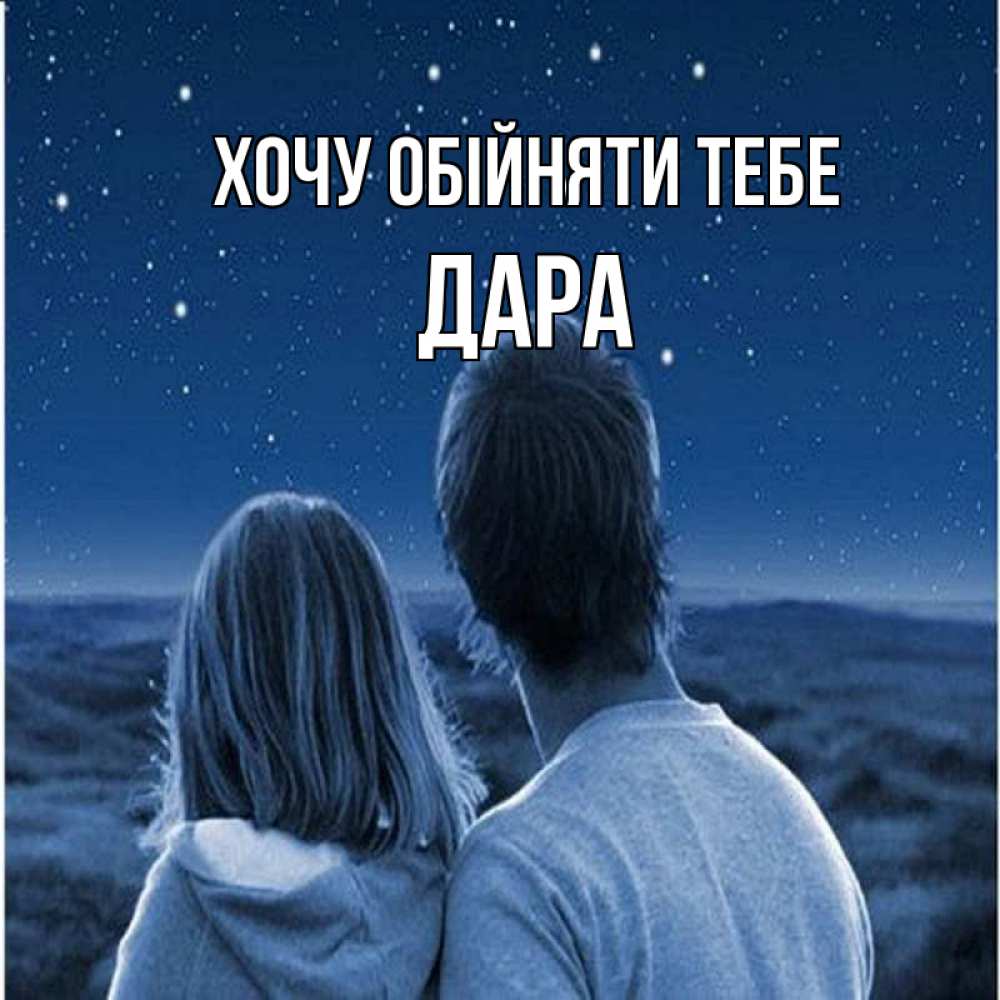 Открытка на каждый день з підписом, Дара Хочу обійняти тебе парень с девушкой смотрят на звезды Прикольна листівка з побажанням онлайн скачати безкоштовно 