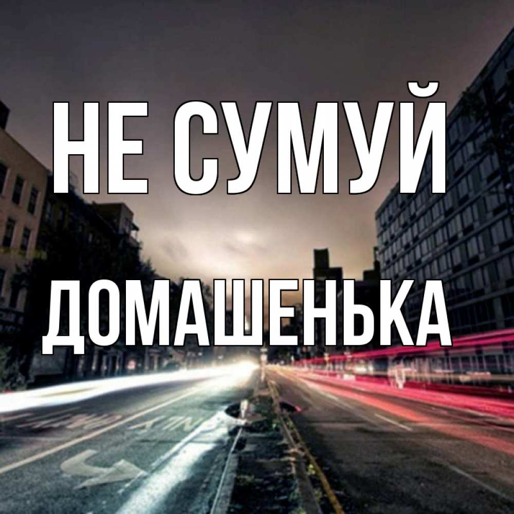 Открытка на каждый день з підписом, Домашенька Не сумуй съемка ночью Прикольна листівка з побажанням онлайн скачати безкоштовно 