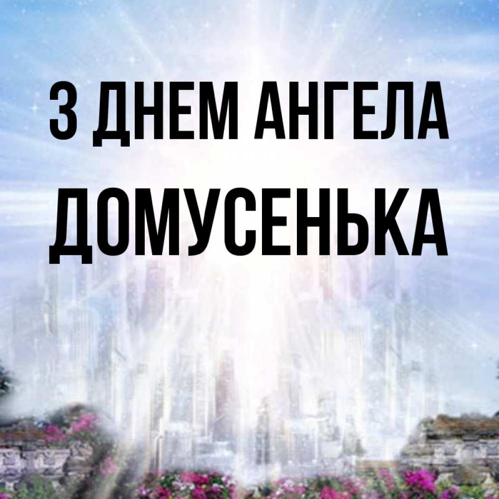 Открытка на каждый день з підписом, Домусенька З Днем ангела небесный свет Прикольна листівка з побажанням онлайн скачати безкоштовно 