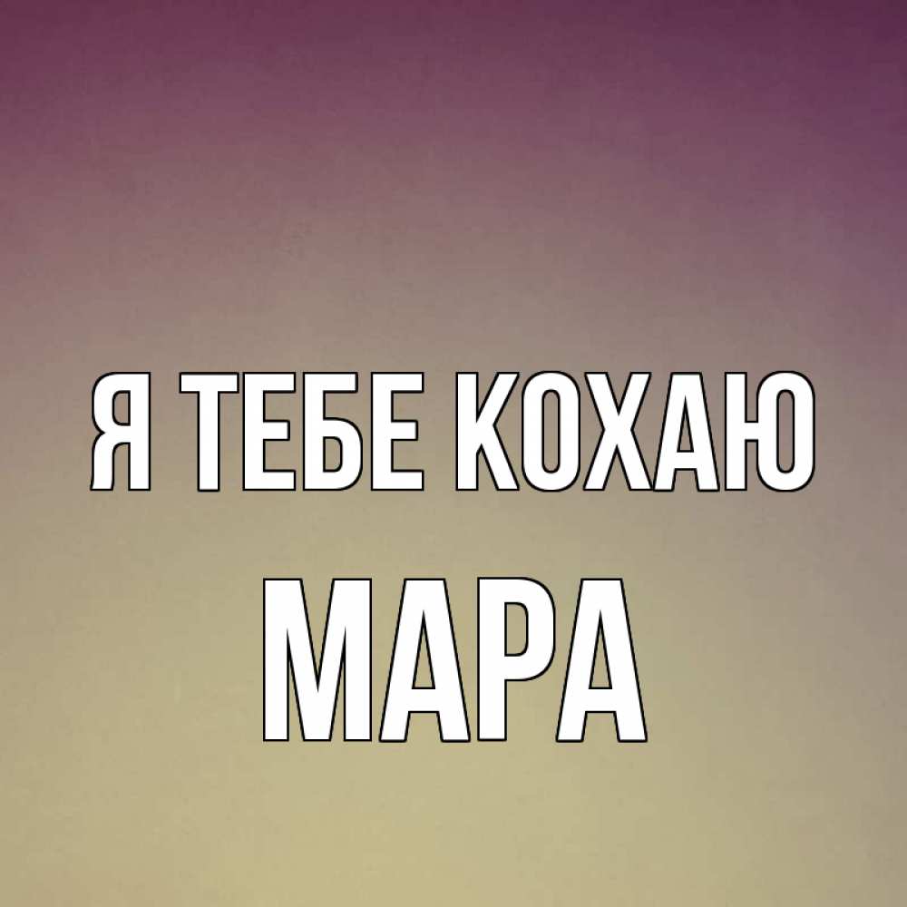 Открытка на каждый день з підписом, Мара Я тебе кохаю для любимой Прикольна листівка з побажанням онлайн скачати безкоштовно 