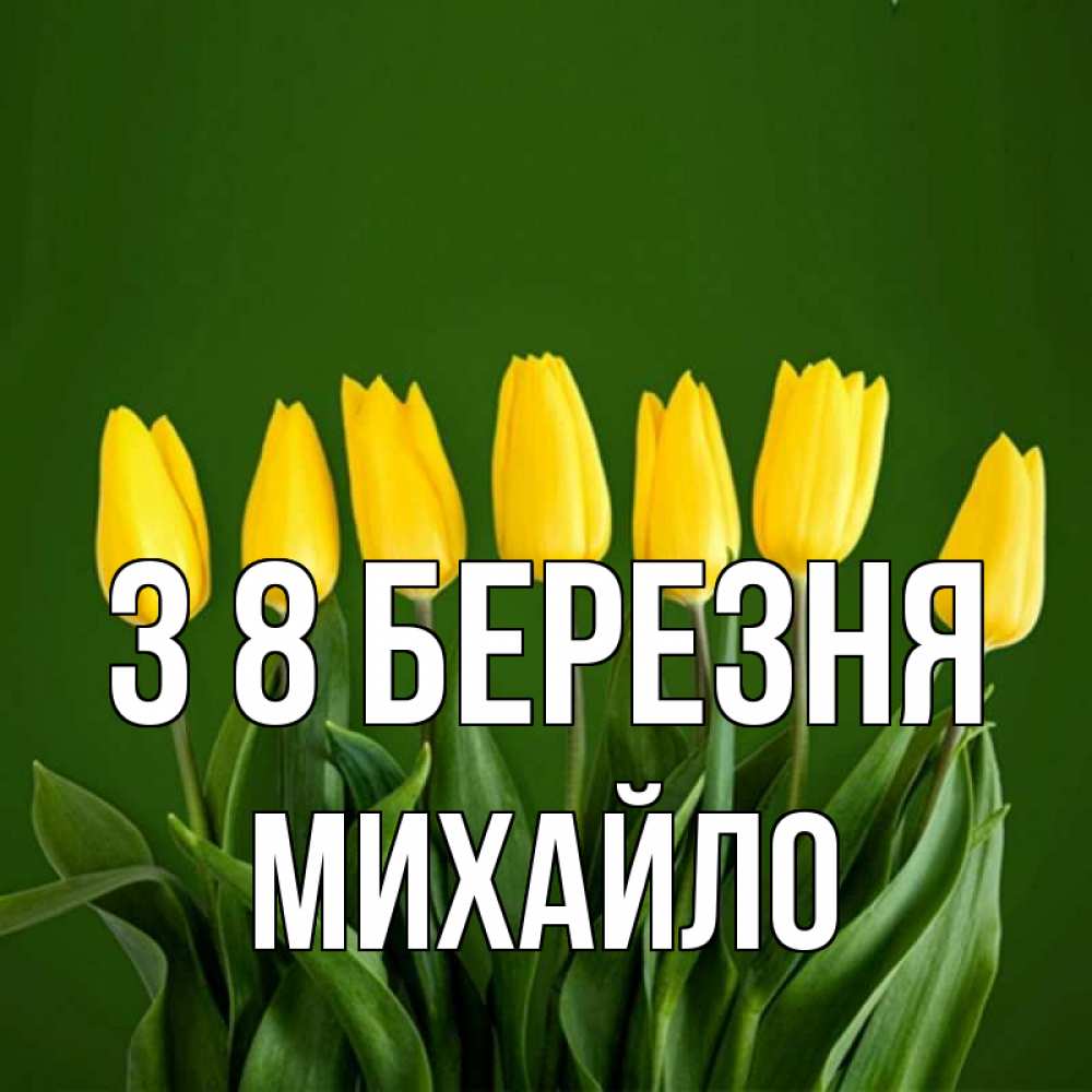Открытка на каждый день з підписом, Михайло З 8 БЕРЕЗНЯ желтого цвета 3 Прикольна листівка з побажанням онлайн скачати безкоштовно 