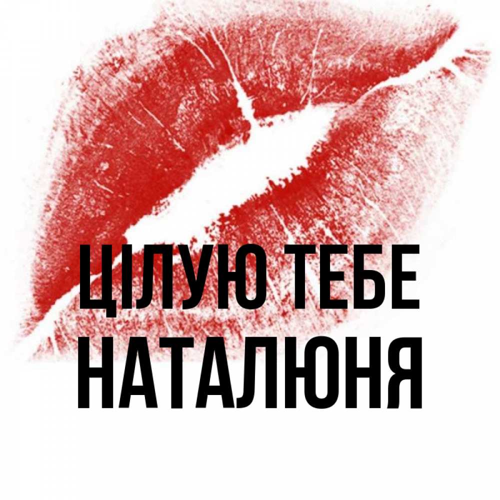 Открытка на каждый день з підписом, Наталюня Цілую тебе открытка с пожеланием поцелуя Прикольна листівка з побажанням онлайн скачати безкоштовно 