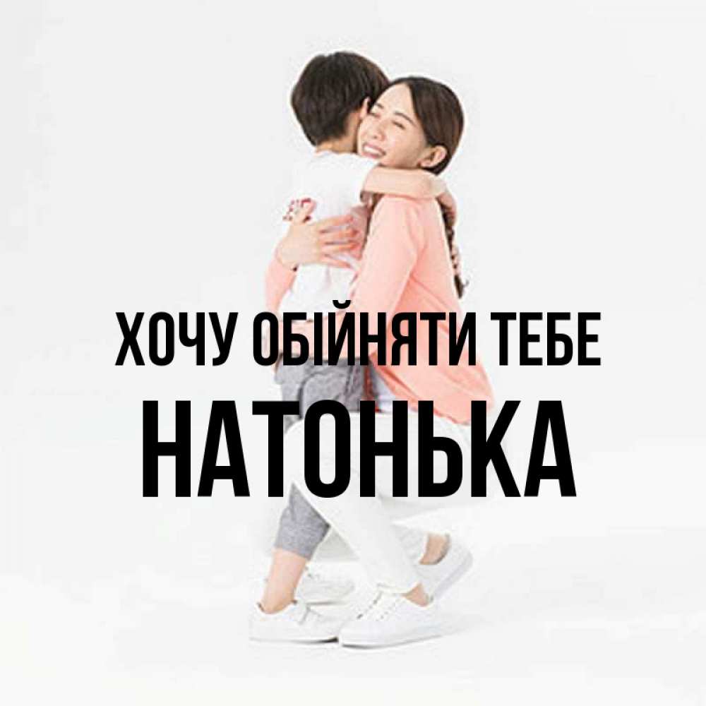 Открытка на каждый день з підписом, Натонька Хочу обійняти тебе соскучилась по сыну Прикольна листівка з побажанням онлайн скачати безкоштовно 