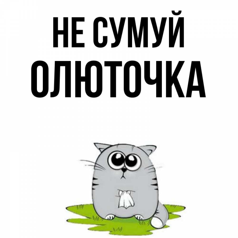 Открытка на каждый день з підписом, Олюточка Не сумуй грустный котяра Прикольна листівка з побажанням онлайн скачати безкоштовно 