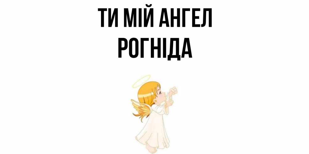 Открытка на каждый день з підписом, Рогніда Ти мій ангел ангел, девочка Прикольна листівка з побажанням онлайн скачати безкоштовно 
