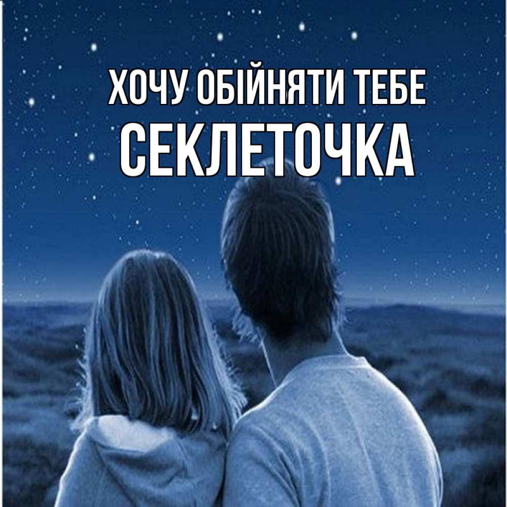 Открытка на каждый день з підписом, Секлеточка Хочу обійняти тебе парень с девушкой смотрят на звезды Прикольна листівка з побажанням онлайн скачати безкоштовно 