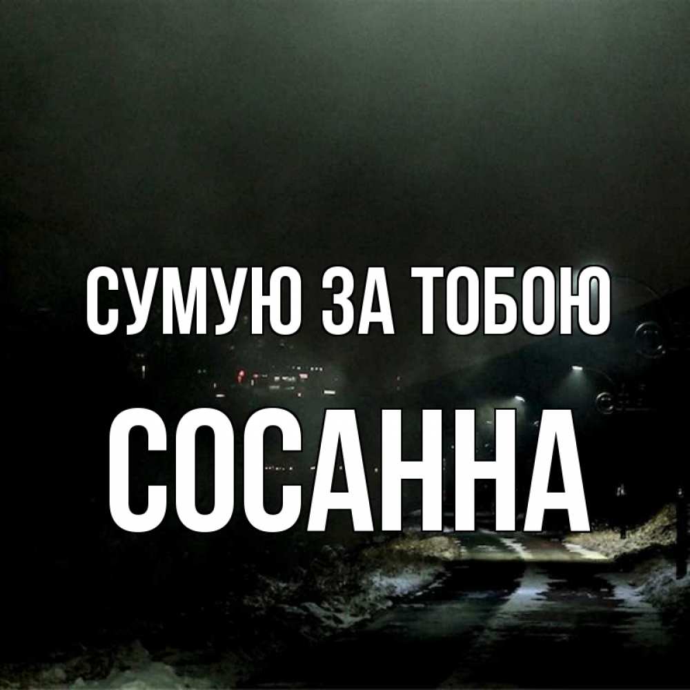 Открытка на каждый день з підписом, Сосанна Сумую за тобою окраина города Прикольна листівка з побажанням онлайн скачати безкоштовно 