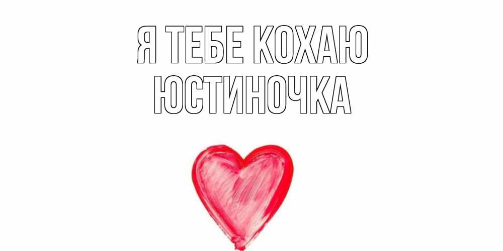 Открытка на каждый день з підписом, Юстиночка Я тебе кохаю сердце, рисунок Прикольна листівка з побажанням онлайн скачати безкоштовно 