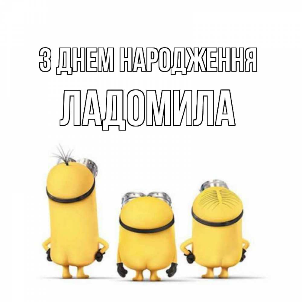 Открытка на каждый день з підписом, Ладомила З Днем народження миньоны Прикольна листівка з побажанням онлайн скачати безкоштовно 
