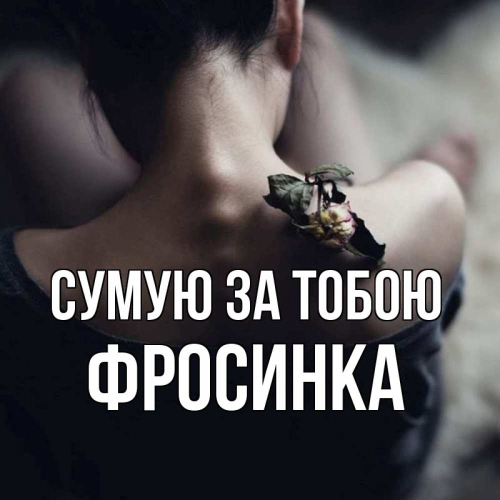 Открытка на каждый день з підписом, Фросинка Сумую за тобою засох цветок Прикольна листівка з побажанням онлайн скачати безкоштовно 