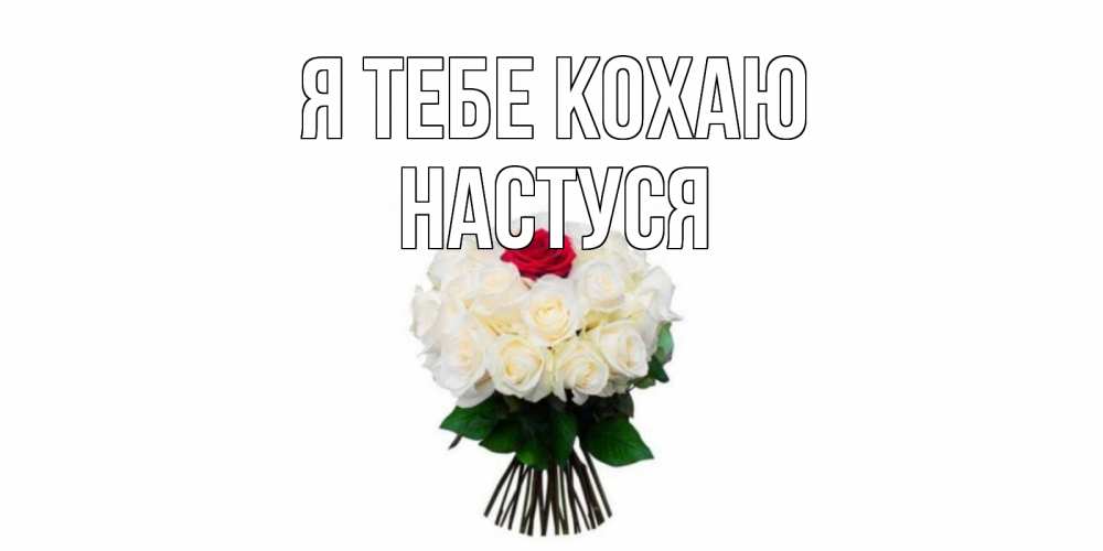 Открытка на каждый день з підписом, Настуся Я тебе кохаю единственная Прикольна листівка з побажанням онлайн скачати безкоштовно 