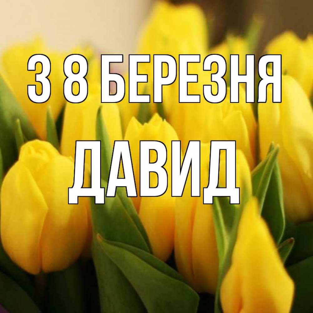 Открытка на каждый день з підписом, Давид З 8 БЕРЕЗНЯ цветы Прикольна листівка з побажанням онлайн скачати безкоштовно 