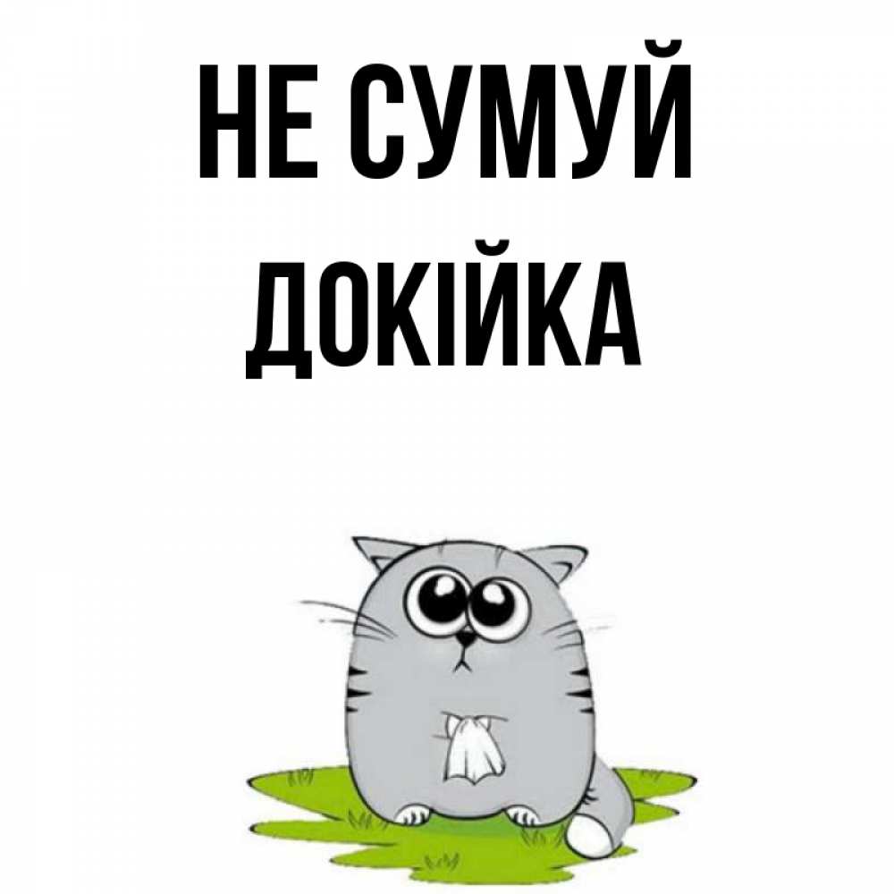 Открытка на каждый день з підписом, Докійка Не сумуй грустный котяра Прикольна листівка з побажанням онлайн скачати безкоштовно 