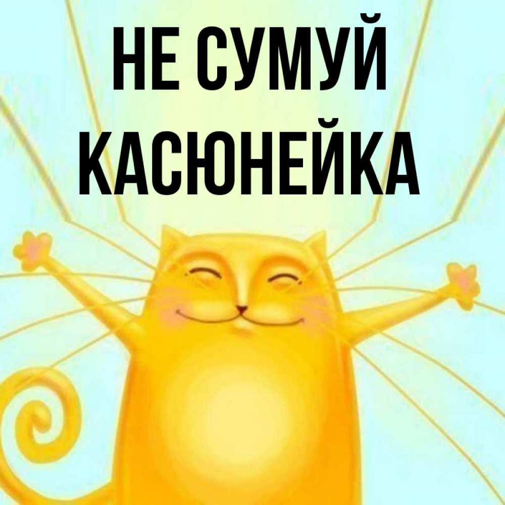Открытка на каждый день з підписом, Касюнейка Не сумуй обнимашки усатые Прикольна листівка з побажанням онлайн скачати безкоштовно 