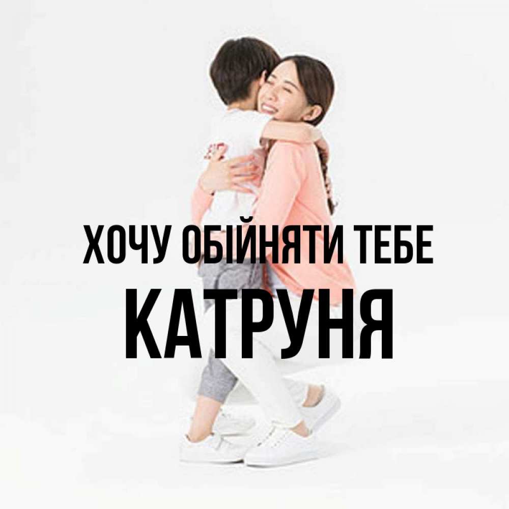 Открытка на каждый день з підписом, Катруня Хочу обійняти тебе соскучилась по сыну Прикольна листівка з побажанням онлайн скачати безкоштовно 