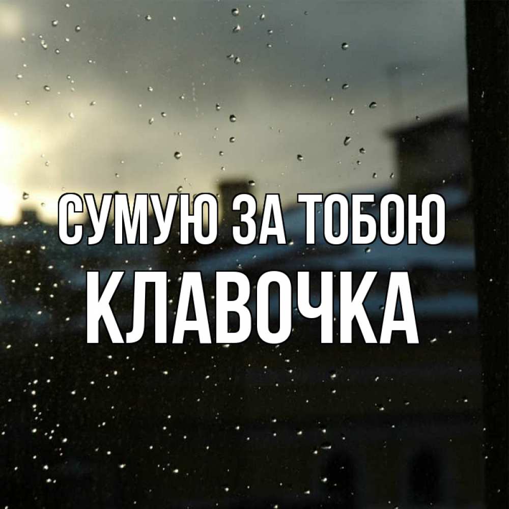 Открытка на каждый день з підписом, Клавочка Сумую за тобою капли на стекле Прикольна листівка з побажанням онлайн скачати безкоштовно 