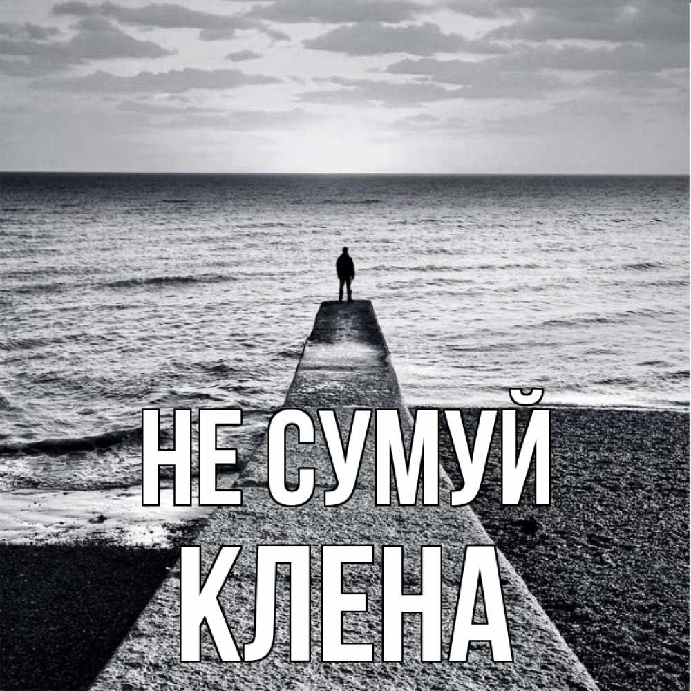 Открытка на каждый день з підписом, Клена Не сумуй море Прикольна листівка з побажанням онлайн скачати безкоштовно 