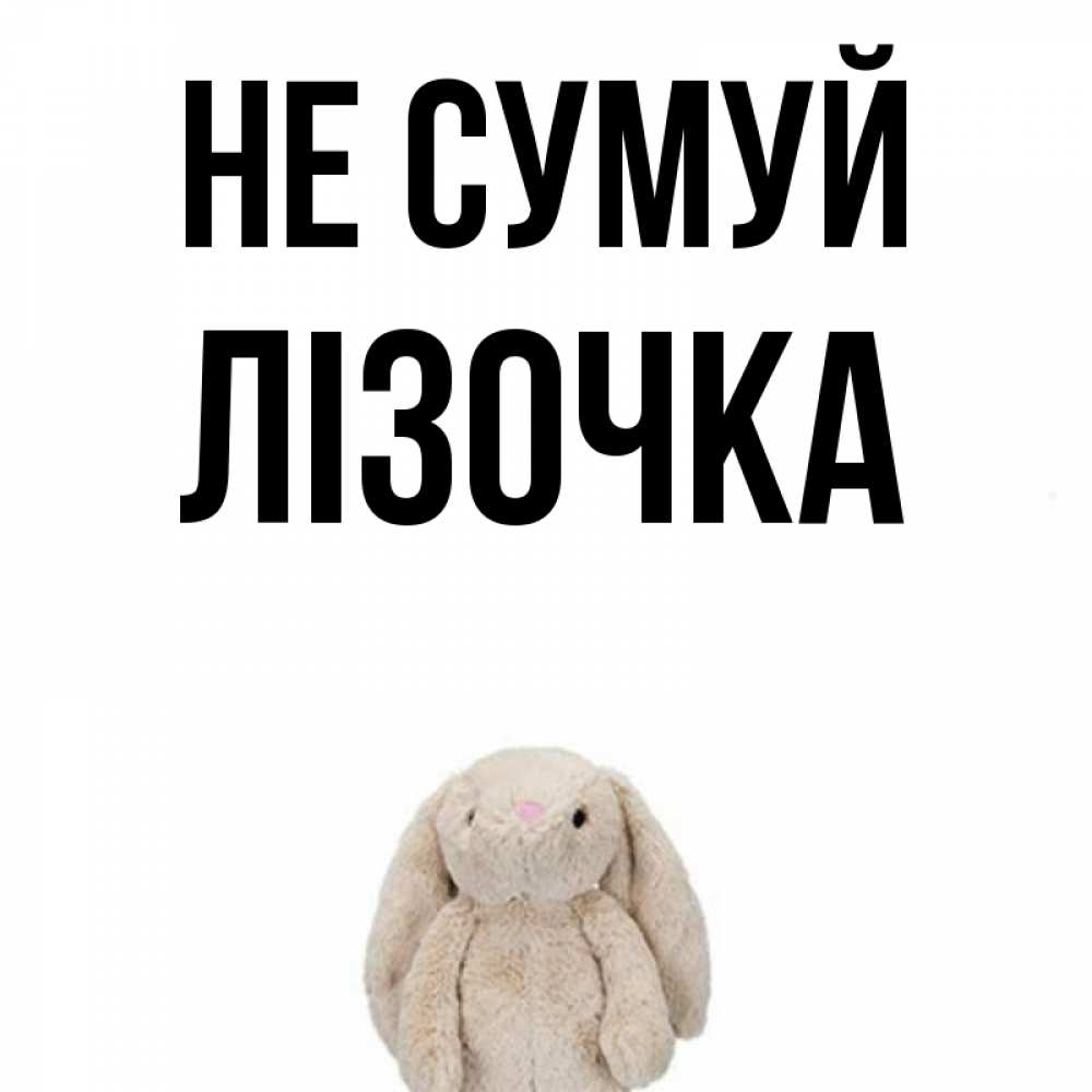 Открытка на каждый день з підписом, Лізочка Не сумуй детская игрушка зайчика Прикольна листівка з побажанням онлайн скачати безкоштовно 