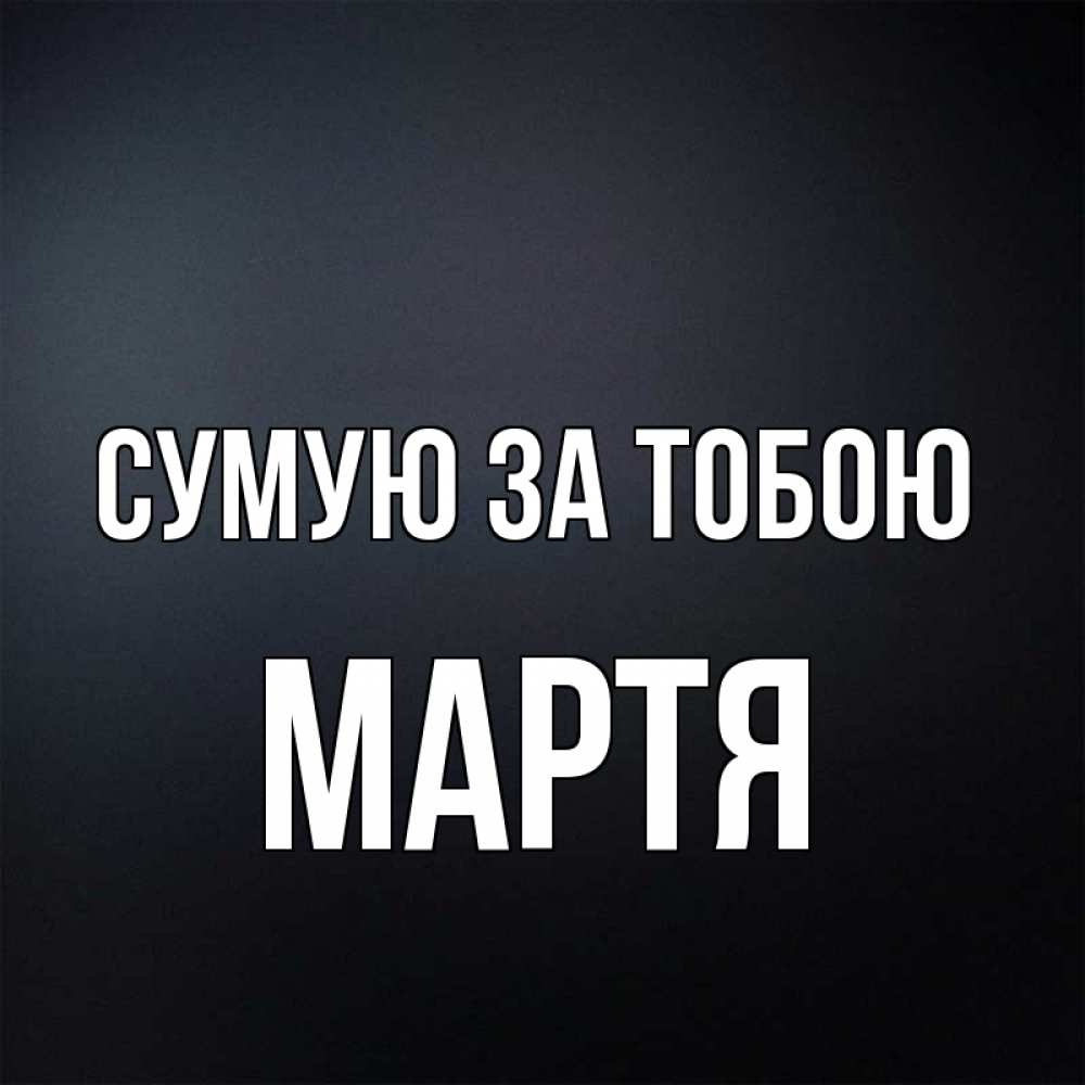 Открытка на каждый день з підписом, Мартя Сумую за тобою с подписью Прикольна листівка з побажанням онлайн скачати безкоштовно 