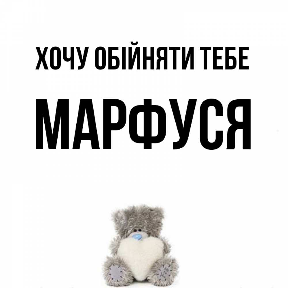 Открытка на каждый день з підписом, Марфуся Хочу обійняти тебе медвежонок с сердечком белого цвета Прикольна листівка з побажанням онлайн скачати безкоштовно 