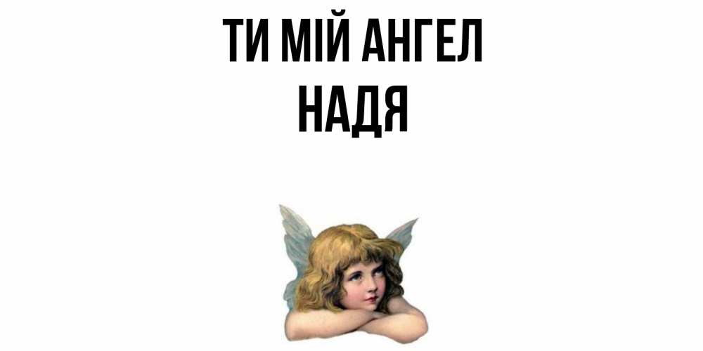 Открытка на каждый день з підписом, Надя Ти мій ангел ангел Прикольна листівка з побажанням онлайн скачати безкоштовно 