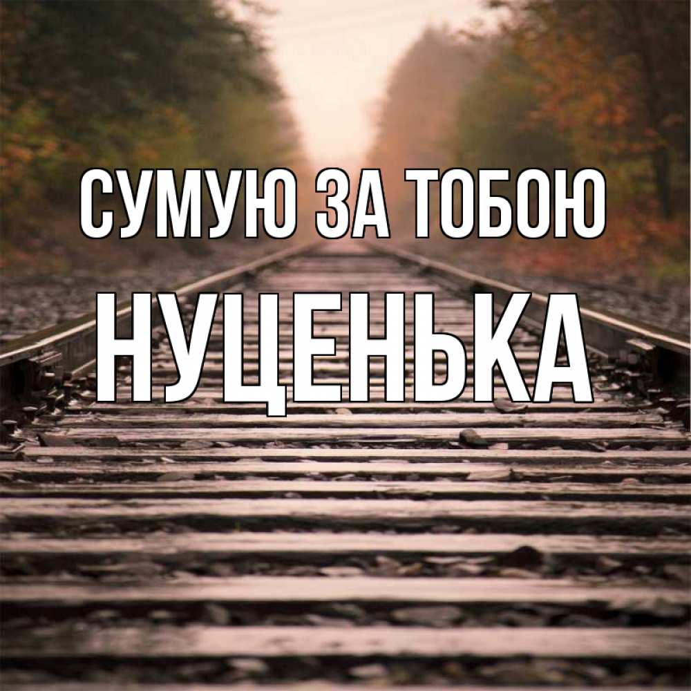Открытка на каждый день з підписом, Нуценька Сумую за тобою приезжай Прикольна листівка з побажанням онлайн скачати безкоштовно 