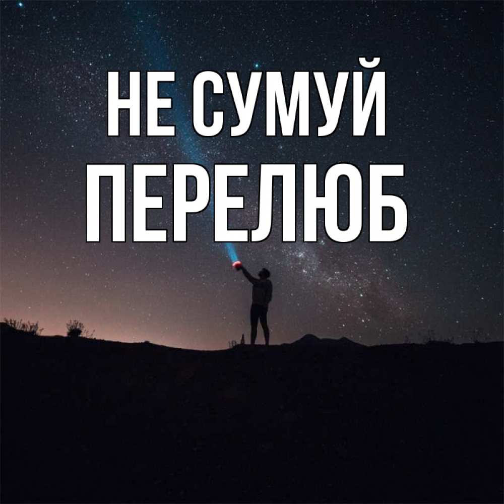 Открытка на каждый день з підписом, Перелюб Не сумуй луч света и млечный путь Прикольна листівка з побажанням онлайн скачати безкоштовно 