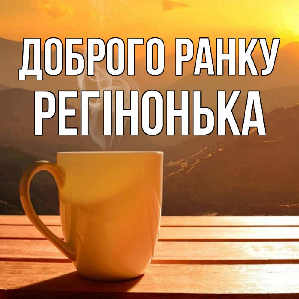 Открытка на каждый день з підписом, Регінонька Доброго ранку кофе в горах Прикольна листівка з побажанням онлайн скачати безкоштовно 