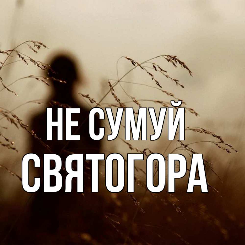 Открытка на каждый день з підписом, Святогора Не сумуй грусть Прикольна листівка з побажанням онлайн скачати безкоштовно 