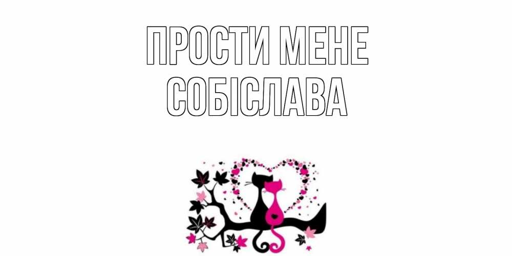 Открытка на каждый день з підписом, Собіслава Прости мене коты Прикольна листівка з побажанням онлайн скачати безкоштовно 