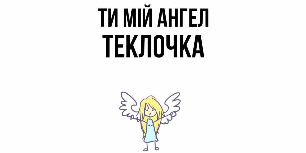 Открытка на каждый день з підписом, Теклочка Ти мій ангел ангел Прикольна листівка з побажанням онлайн скачати безкоштовно 