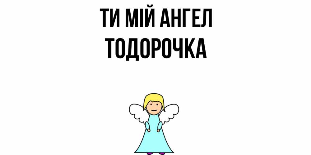 Открытка на каждый день з підписом, Тодорочка Ти мій ангел ангел Прикольна листівка з побажанням онлайн скачати безкоштовно 