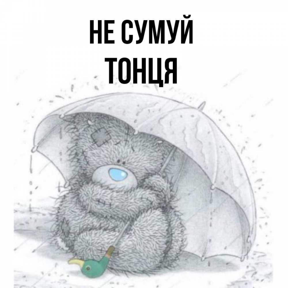 Открытка на каждый день з підписом, Тонця Не сумуй спасите мишку Тедди Прикольна листівка з побажанням онлайн скачати безкоштовно 