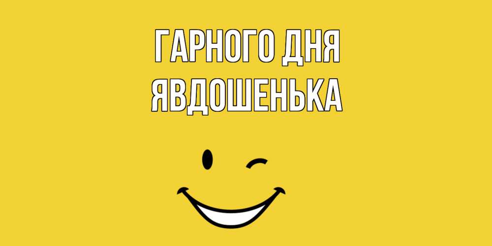 Открытка на каждый день з підписом, Явдошенька Гарного дня позитивного дня Прикольна листівка з побажанням онлайн скачати безкоштовно 