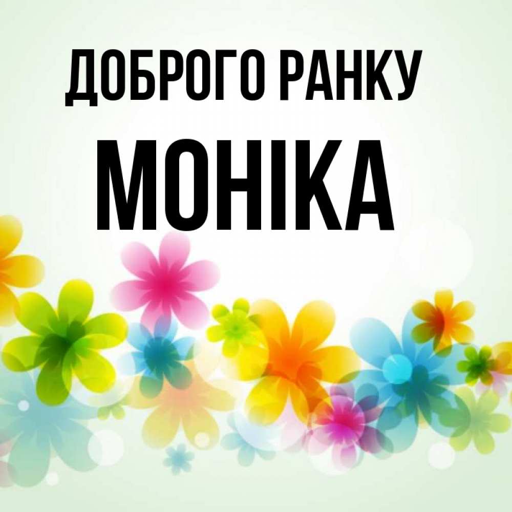 Открытка на каждый день з підписом, Моніка Доброго ранку позитивные цветочки Прикольна листівка з побажанням онлайн скачати безкоштовно 
